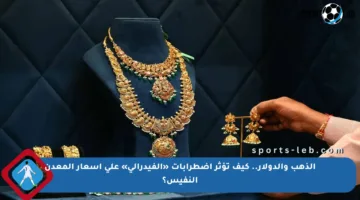 الذهب والدولار.. كيف تؤثر اضطرابات «الفيدرالي» على أسعار المعدن النفيس؟